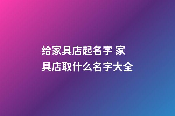 给家具店起名字 家具店取什么名字大全